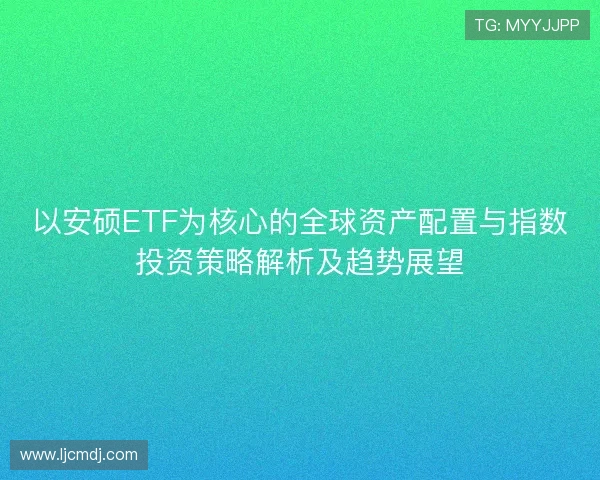 以安硕ETF为核心的全球资产配置与指数投资策略解析及趋势展望